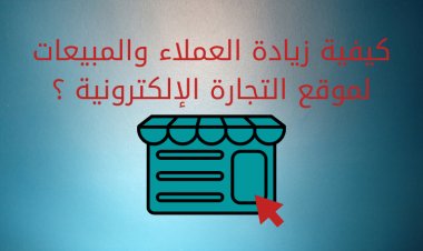 كيفية زيادة العملاء والمبيعات لموقع التجارة الإلكترونية ؟