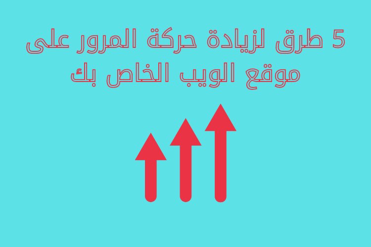 5 طرق لزيادة حركة المرور على موقع الويب الخاص بك