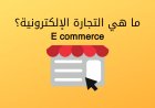 ما هي التجارة الإلكترونية | Ecommerce ؟