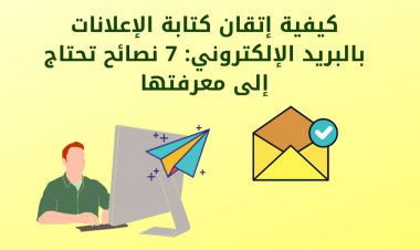 كيفية إتقان كتابة الإعلانات بالبريد الإلكتروني: 7 نصائح تحتاج إلى معرفتها