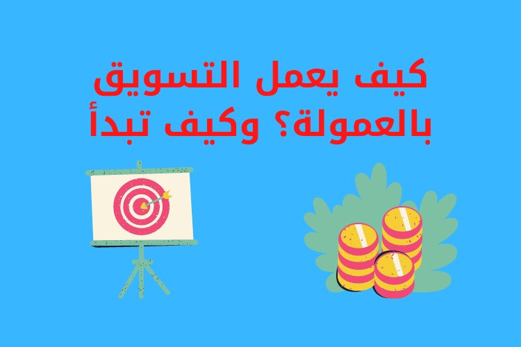 كيف يعمل التسويق بالعمولة؟ وكيف تبدأ