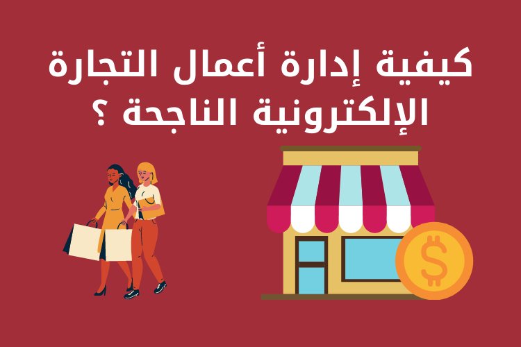 كيفية إدارة أعمال التجارة الإلكترونية الناجحة ؟