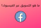 ما هو التسويق عبر الفيسبوك؟
