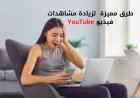 طرق مميزة  لزيادة مشاهدات فيديو YouTube