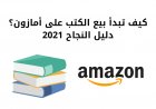 كيف تبدأ بيع الكتب على أمازون؟ دليل النجاح 2021
