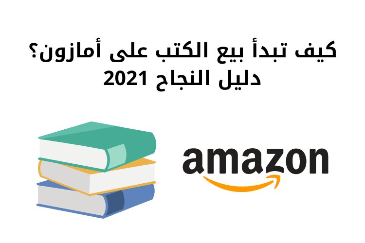 كيف تبدأ بيع الكتب على أمازون؟ دليل النجاح 2021