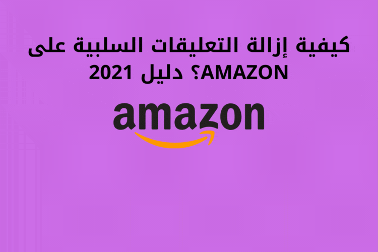 كيفية إزالة التعليقات السلبية على AMAZON؟ دليل 2021