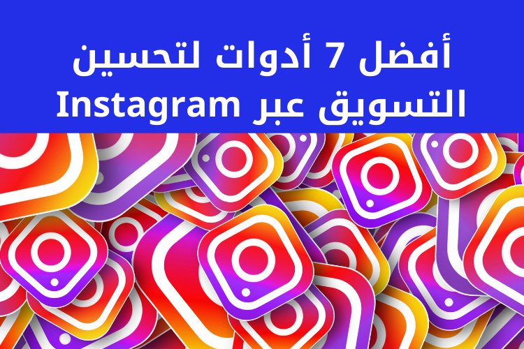 أفضل 7 أدوات لتحسين التسويق عبر Instagram