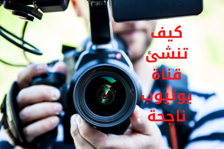كيف تنشئ قناة يوتيوب ناجحة؟
